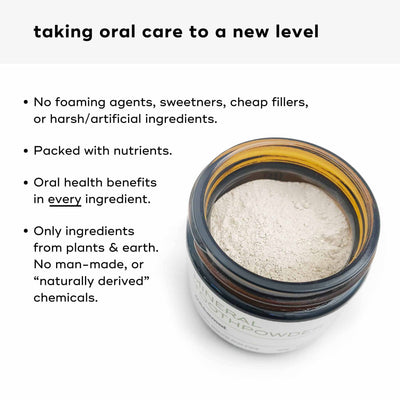 Toothpowder is taking oral care to a new level. No foaming agents, sweeteners, cheap fillers, or harsh/artificial ingredients.